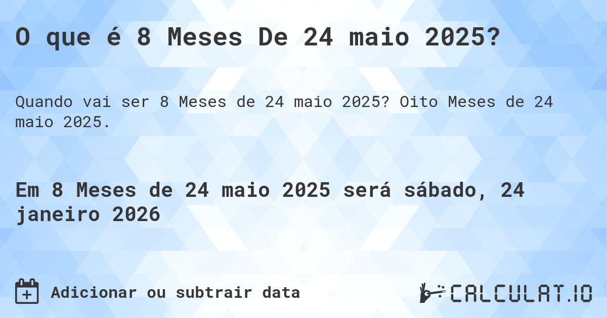 O que é 8 Meses De 24 maio 2025?. Oito Meses de 24 maio 2025.