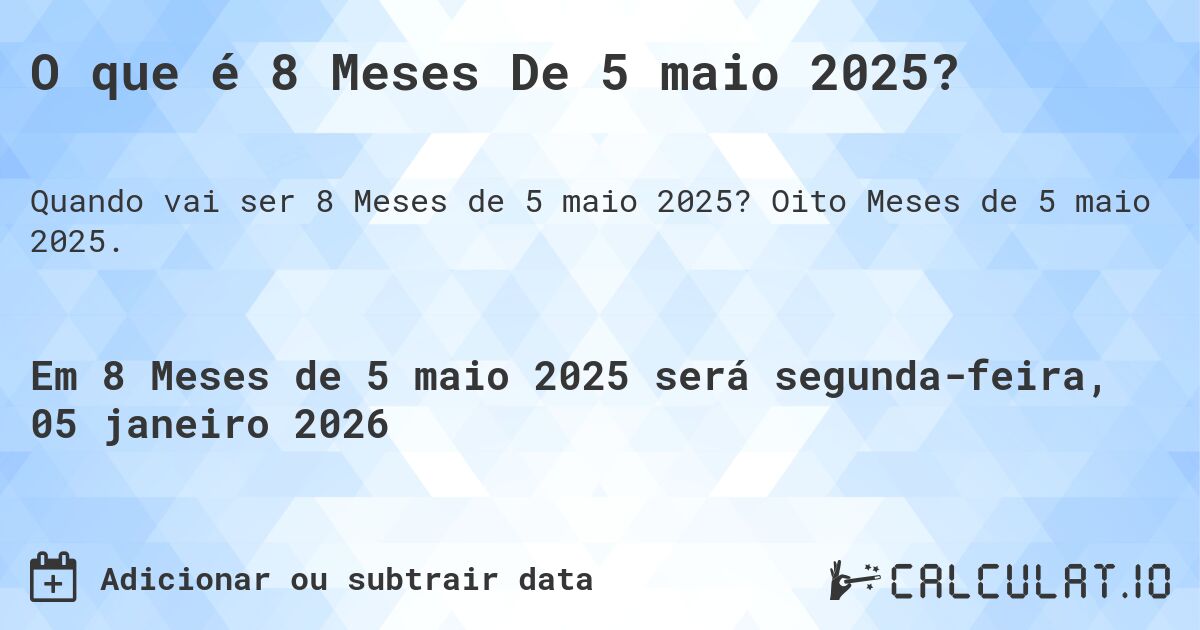 O que é 8 Meses De 5 maio 2025?. Oito Meses de 5 maio 2025.