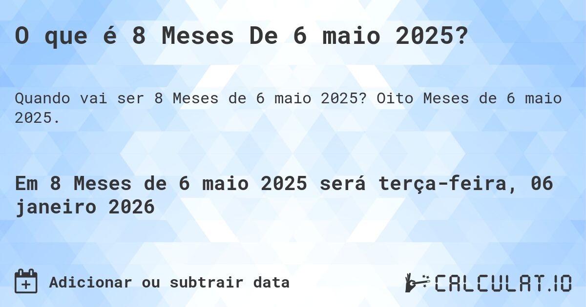 O que é 8 Meses De 6 maio 2025?. Oito Meses de 6 maio 2025.