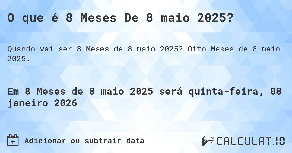 O que é 8 Meses De 8 maio 2025?. Oito Meses de 8 maio 2025.