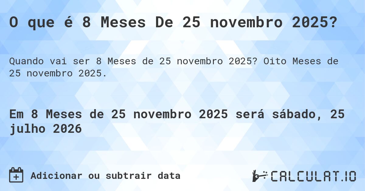 O que é 8 Meses De 25 novembro 2025?. Oito Meses de 25 novembro 2025.