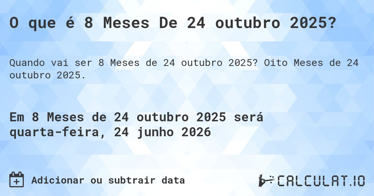 O que é 8 Meses De 24 outubro 2025?. Oito Meses de 24 outubro 2025.