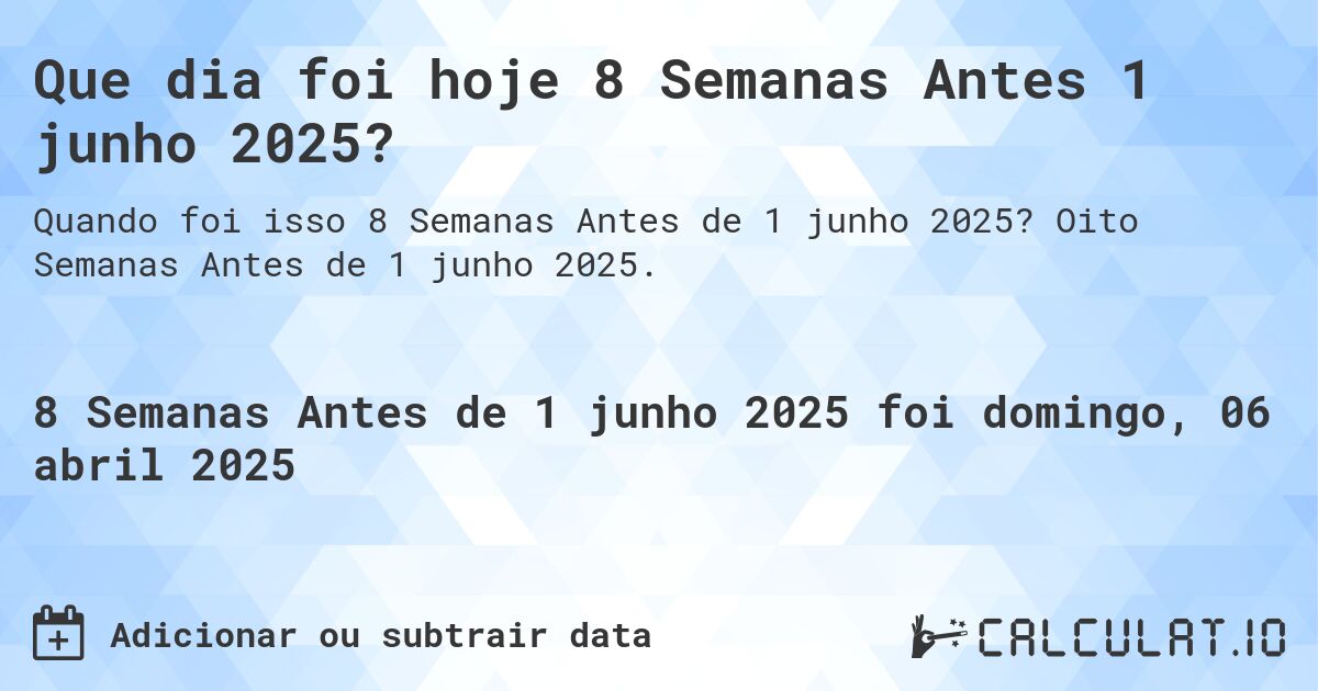 Que dia foi hoje 8 Semanas Antes 1 junho 2025?. Oito Semanas Antes de 1 junho 2025.