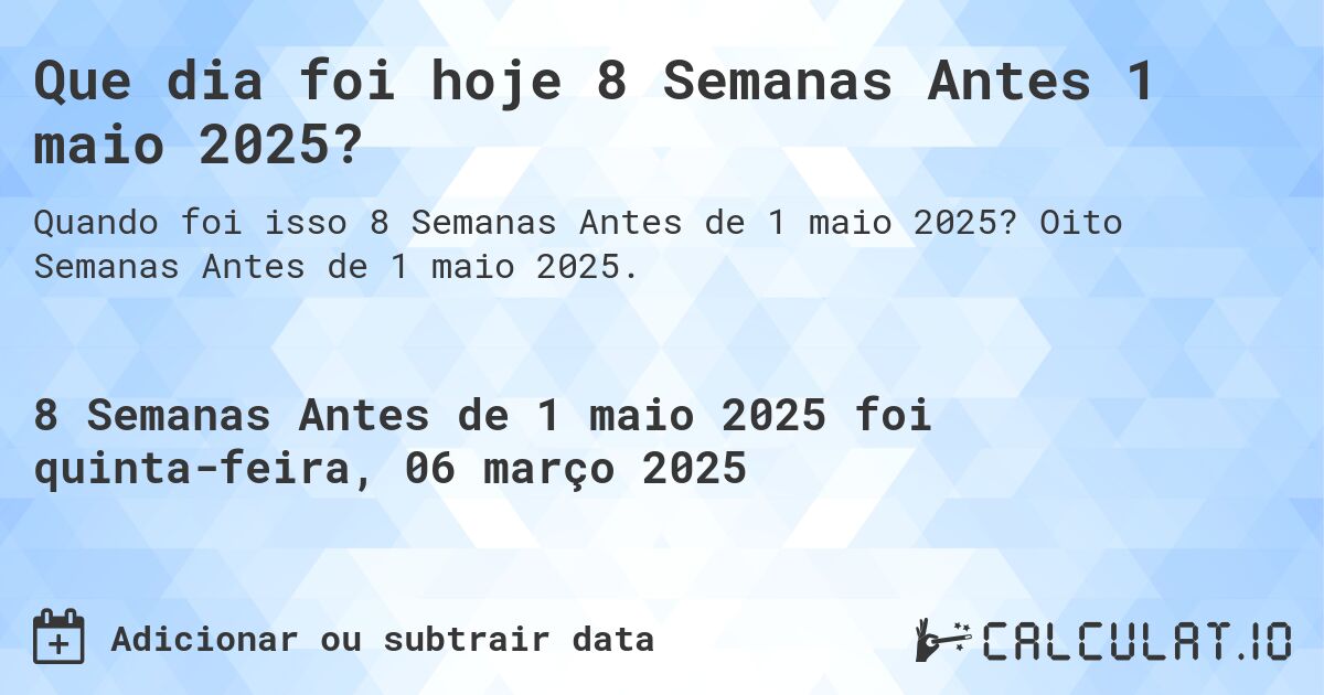 Que dia foi hoje 8 Semanas Antes 1 maio 2025?. Oito Semanas Antes de 1 maio 2025.