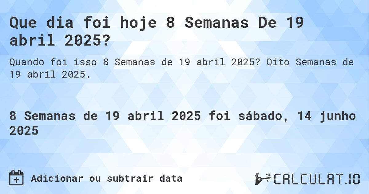 Que dia foi hoje 8 Semanas De 19 abril 2025?. Oito Semanas de 19 abril 2025.