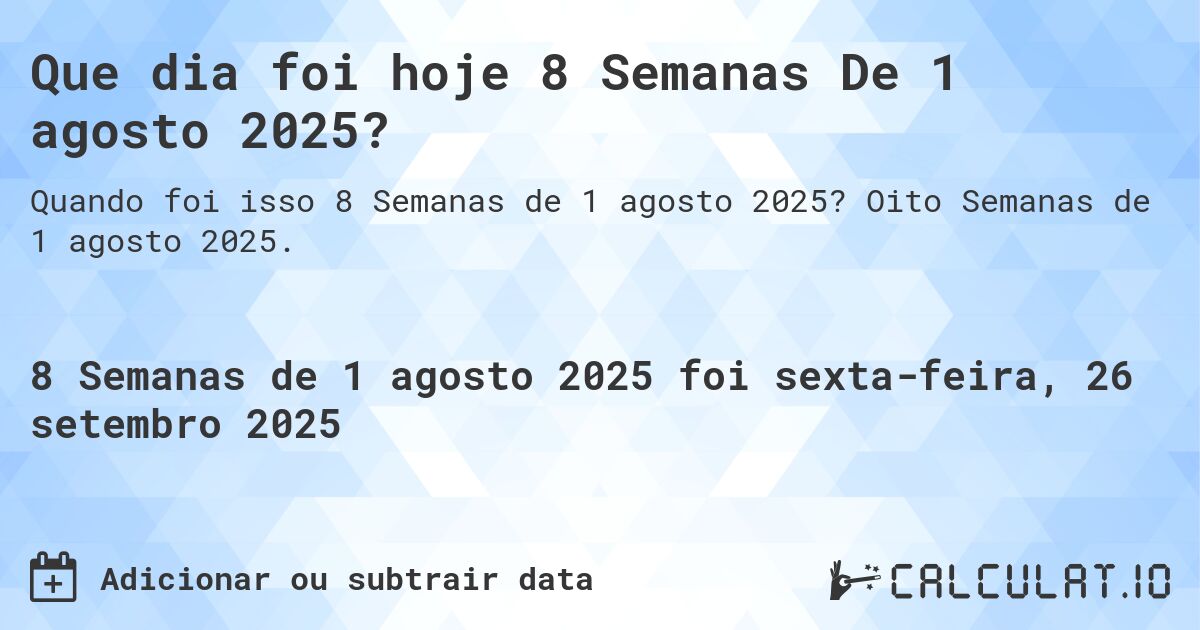 Que dia foi hoje 8 Semanas De 1 agosto 2025?. Oito Semanas de 1 agosto 2025.