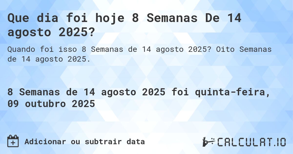 Que dia foi hoje 8 Semanas De 14 agosto 2025?. Oito Semanas de 14 agosto 2025.