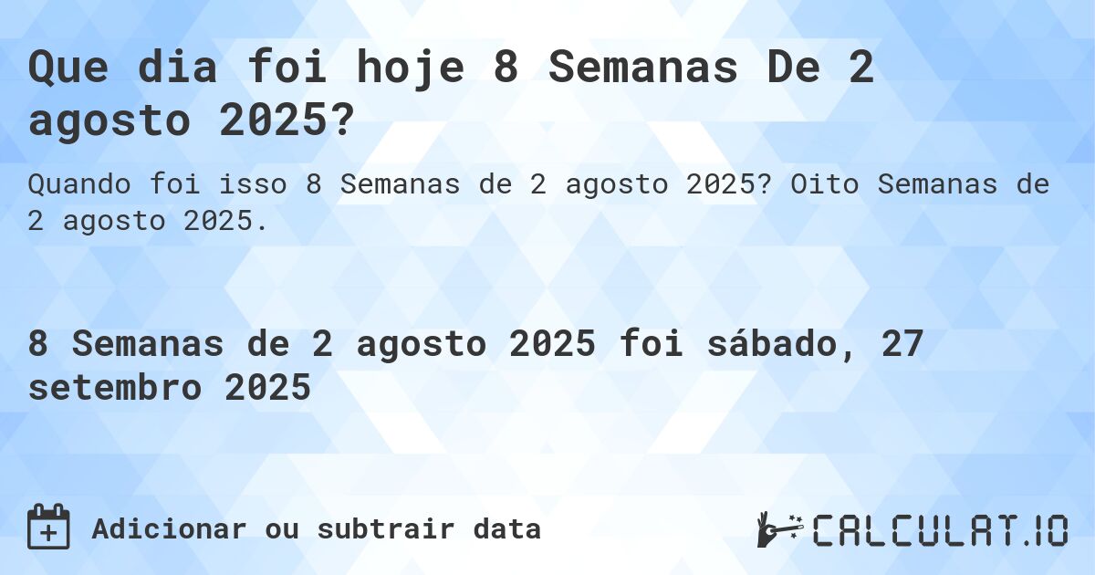 Que dia foi hoje 8 Semanas De 2 agosto 2025?. Oito Semanas de 2 agosto 2025.