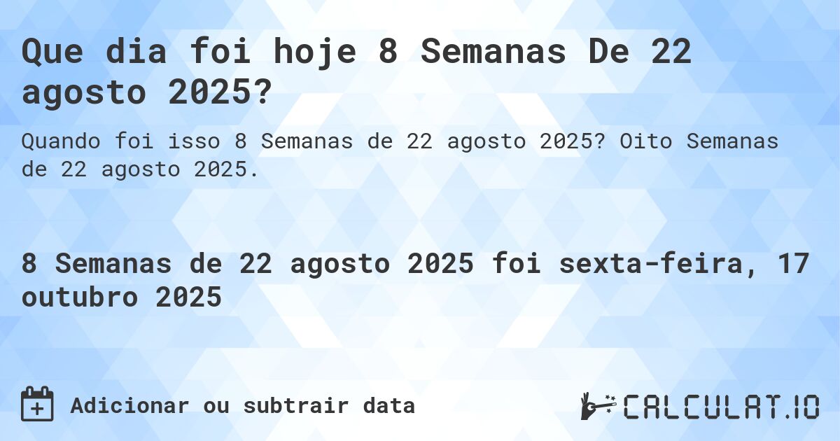 Que dia foi hoje 8 Semanas De 22 agosto 2025?. Oito Semanas de 22 agosto 2025.