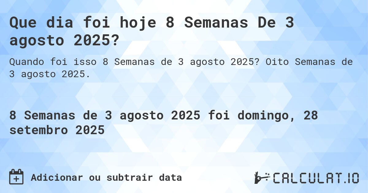 Que dia foi hoje 8 Semanas De 3 agosto 2025?. Oito Semanas de 3 agosto 2025.