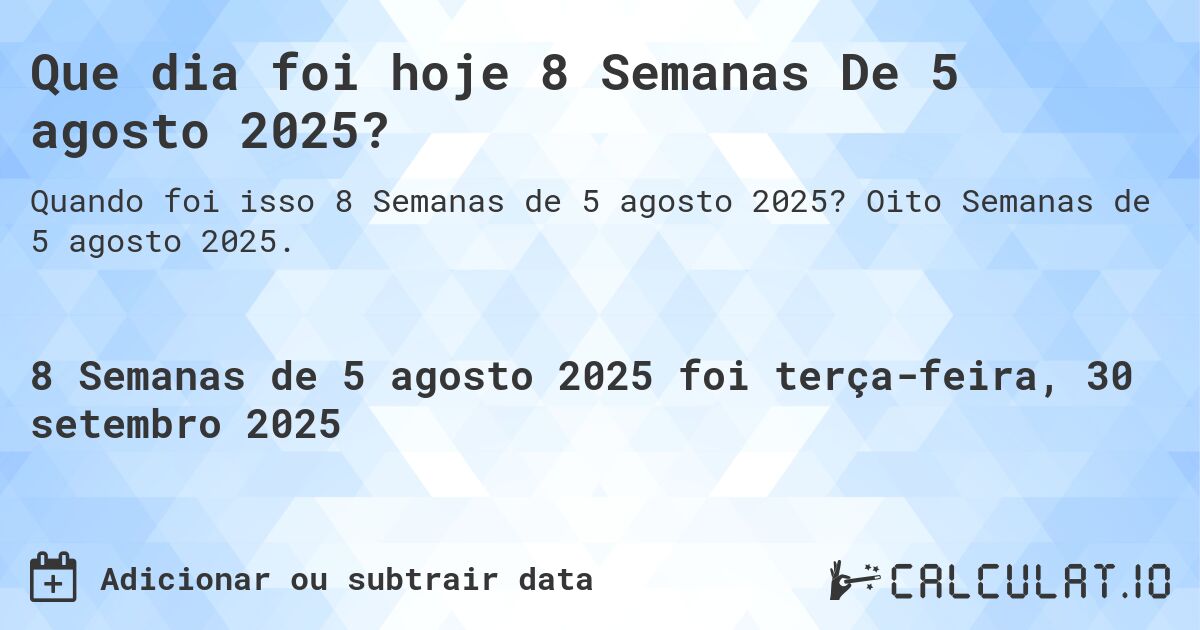 Que dia foi hoje 8 Semanas De 5 agosto 2025?. Oito Semanas de 5 agosto 2025.