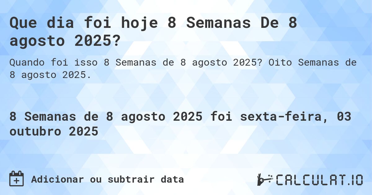 Que dia foi hoje 8 Semanas De 8 agosto 2025?. Oito Semanas de 8 agosto 2025.