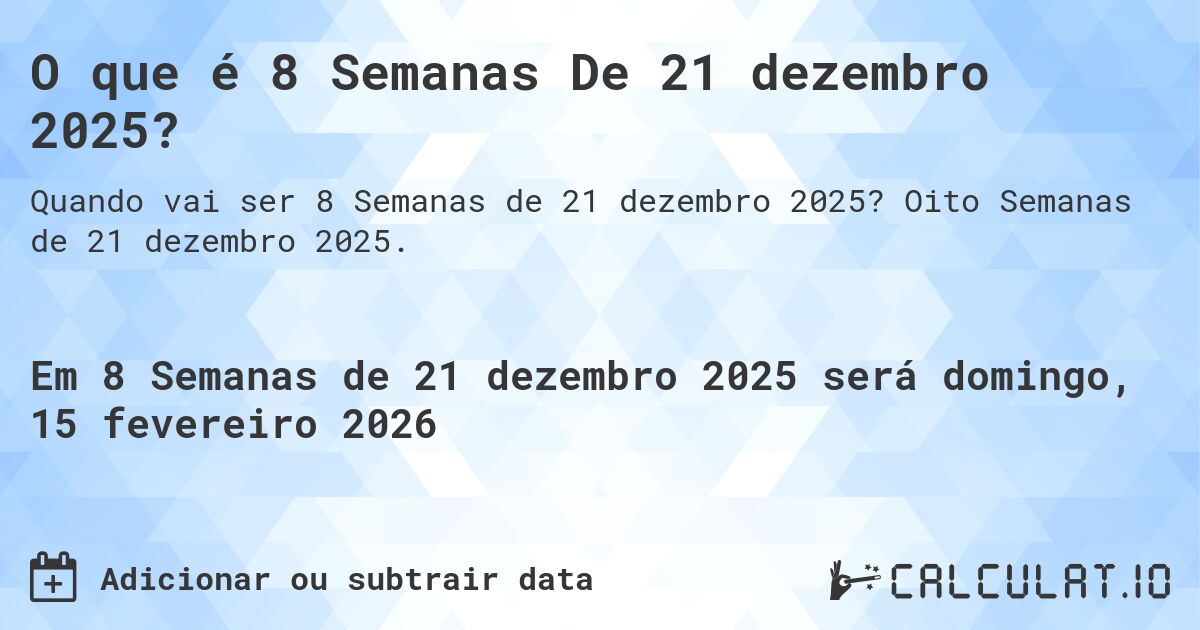 O que é 8 Semanas De 21 dezembro 2025?. Oito Semanas de 21 dezembro 2025.