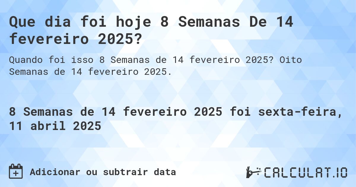 Que dia foi hoje 8 Semanas De 14 fevereiro 2025?. Oito Semanas de 14 fevereiro 2025.