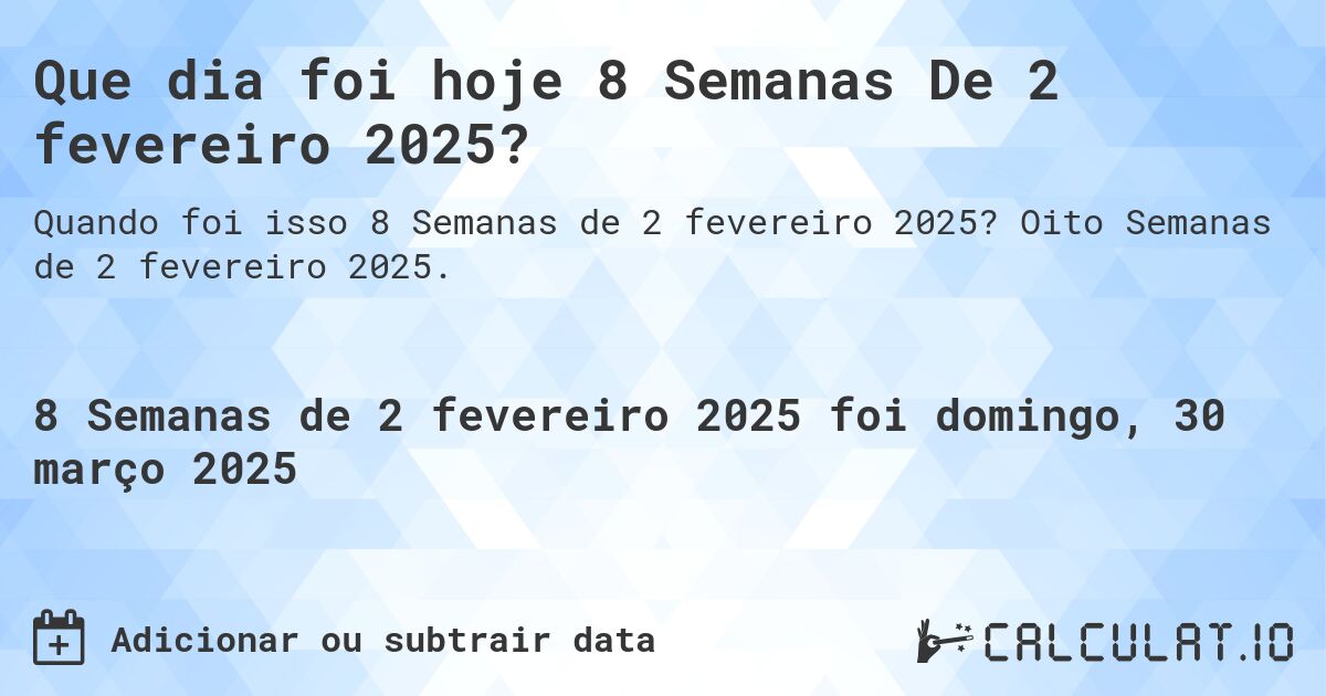 Que dia foi hoje 8 Semanas De 2 fevereiro 2025?. Oito Semanas de 2 fevereiro 2025.