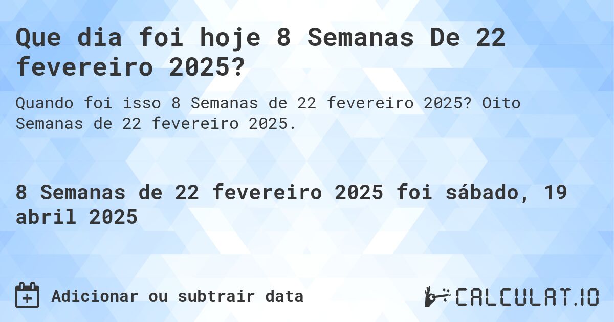 Que dia foi hoje 8 Semanas De 22 fevereiro 2025?. Oito Semanas de 22 fevereiro 2025.