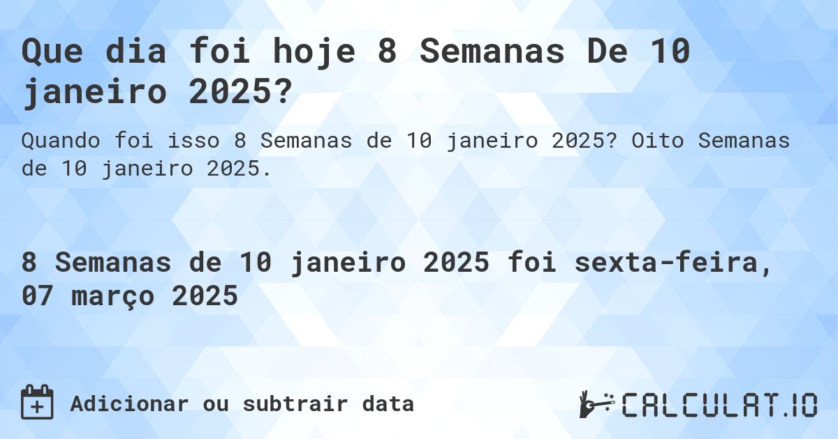 Que dia foi hoje 8 Semanas De 10 janeiro 2025?. Oito Semanas de 10 janeiro 2025.