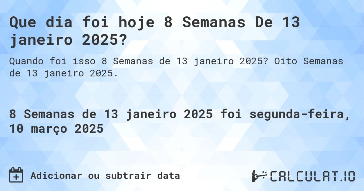 Que dia foi hoje 8 Semanas De 13 janeiro 2025?. Oito Semanas de 13 janeiro 2025.