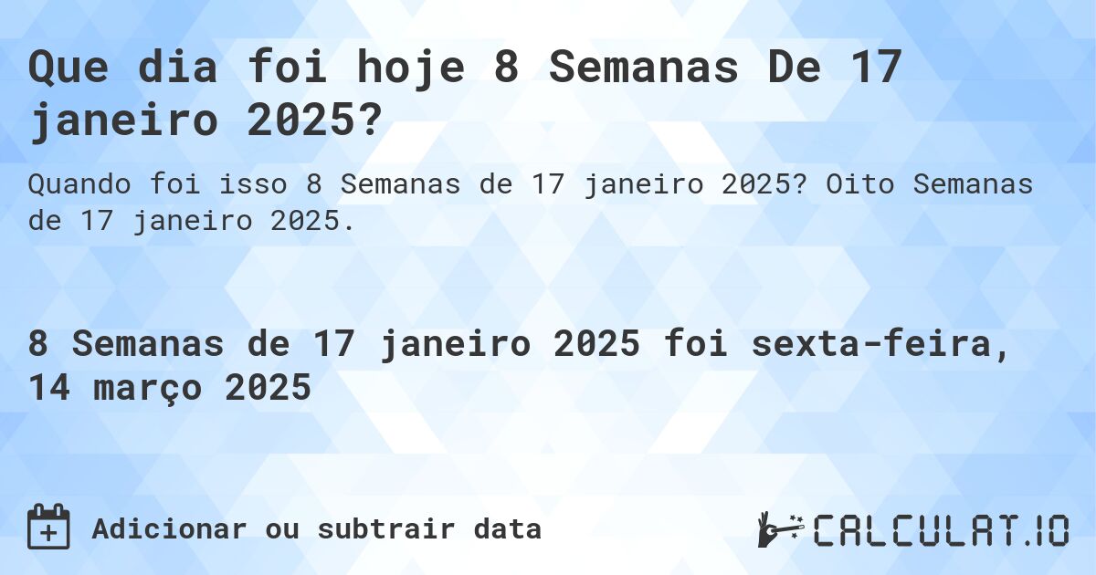 Que dia foi hoje 8 Semanas De 17 janeiro 2025?. Oito Semanas de 17 janeiro 2025.