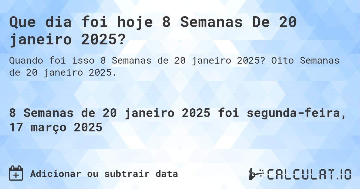 Que dia foi hoje 8 Semanas De 20 janeiro 2025?. Oito Semanas de 20 janeiro 2025.