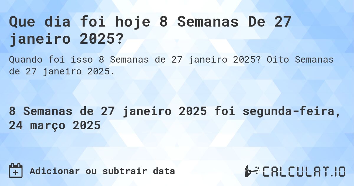Que dia foi hoje 8 Semanas De 27 janeiro 2025?. Oito Semanas de 27 janeiro 2025.