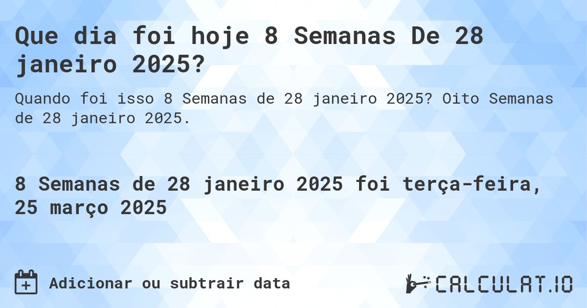 Que dia foi hoje 8 Semanas De 28 janeiro 2025?. Oito Semanas de 28 janeiro 2025.