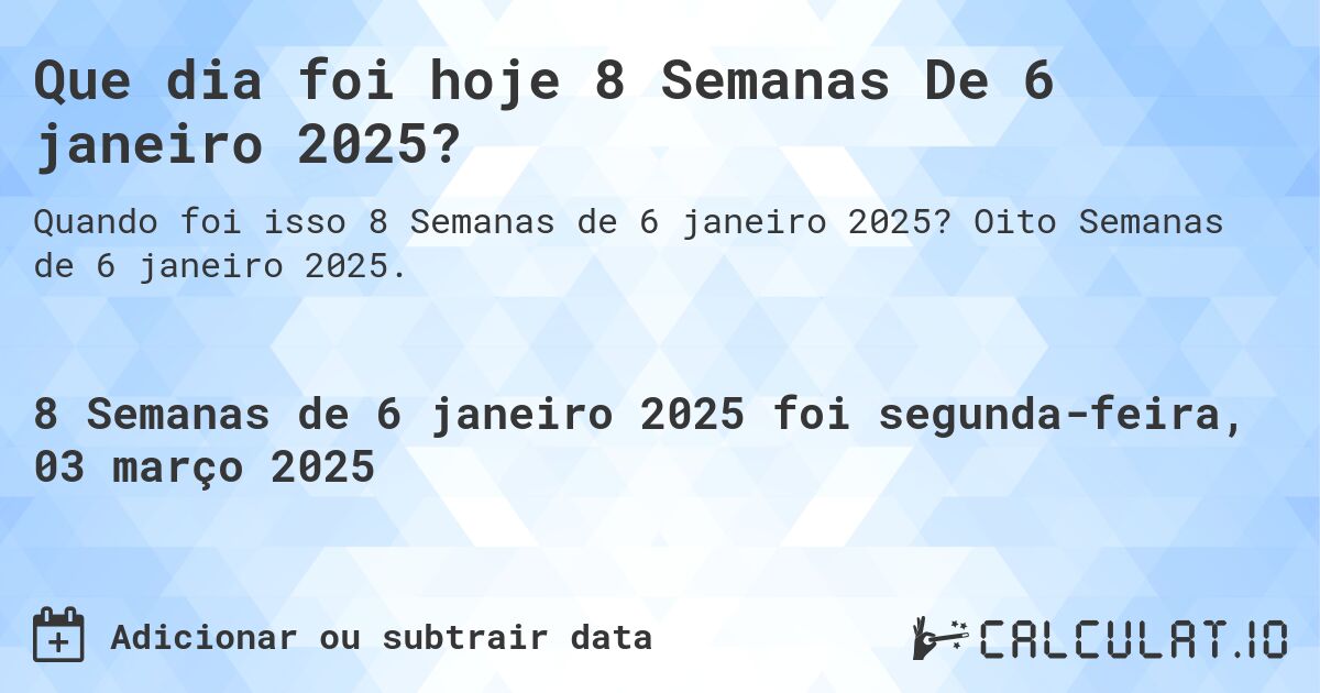Que dia foi hoje 8 Semanas De 6 janeiro 2025?. Oito Semanas de 6 janeiro 2025.