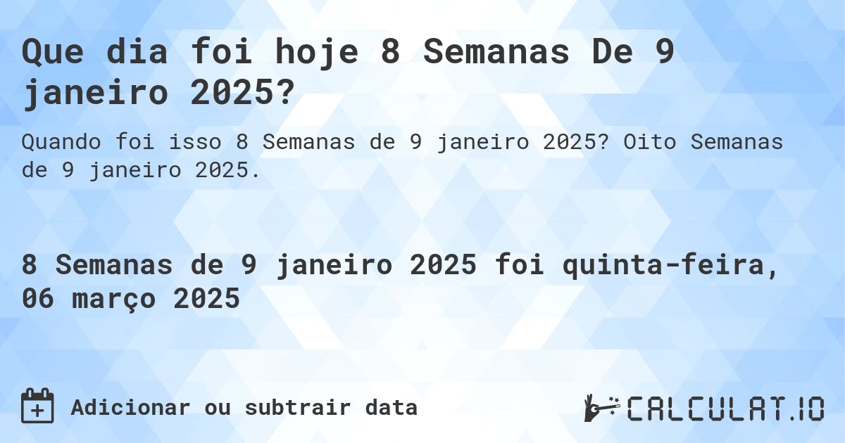 Que dia foi hoje 8 Semanas De 9 janeiro 2025?. Oito Semanas de 9 janeiro 2025.