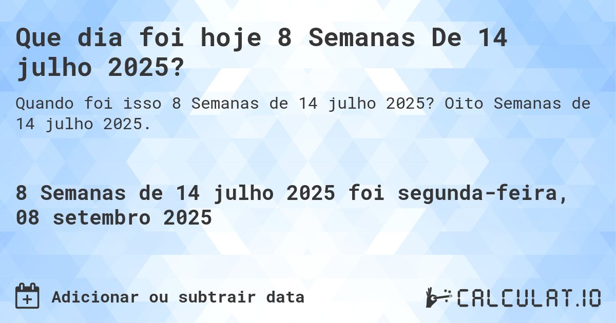 Que dia foi hoje 8 Semanas De 14 julho 2025?. Oito Semanas de 14 julho 2025.