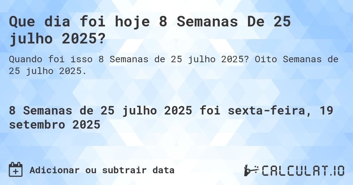 Que dia foi hoje 8 Semanas De 25 julho 2025?. Oito Semanas de 25 julho 2025.