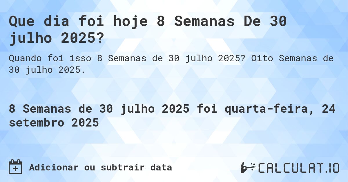 Que dia foi hoje 8 Semanas De 30 julho 2025?. Oito Semanas de 30 julho 2025.