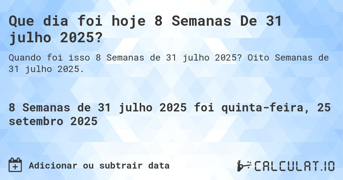 Que dia foi hoje 8 Semanas De 31 julho 2025?. Oito Semanas de 31 julho 2025.