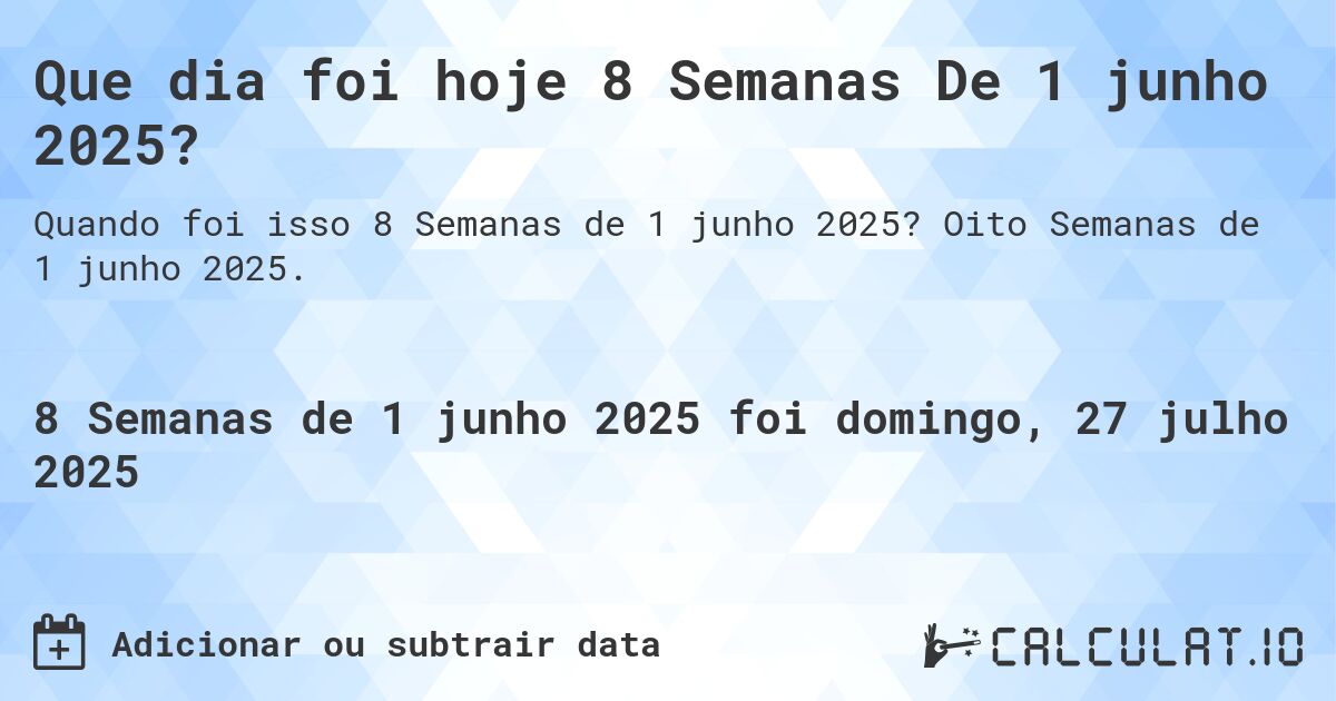 Que dia foi hoje 8 Semanas De 1 junho 2025?. Oito Semanas de 1 junho 2025.