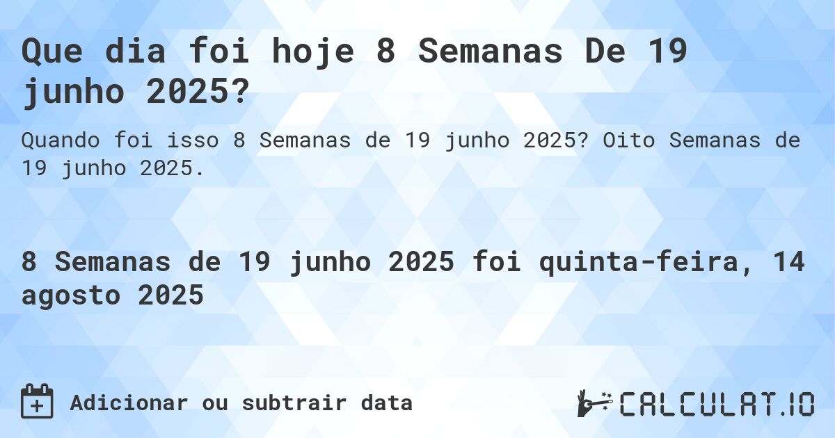 Que dia foi hoje 8 Semanas De 19 junho 2025?. Oito Semanas de 19 junho 2025.