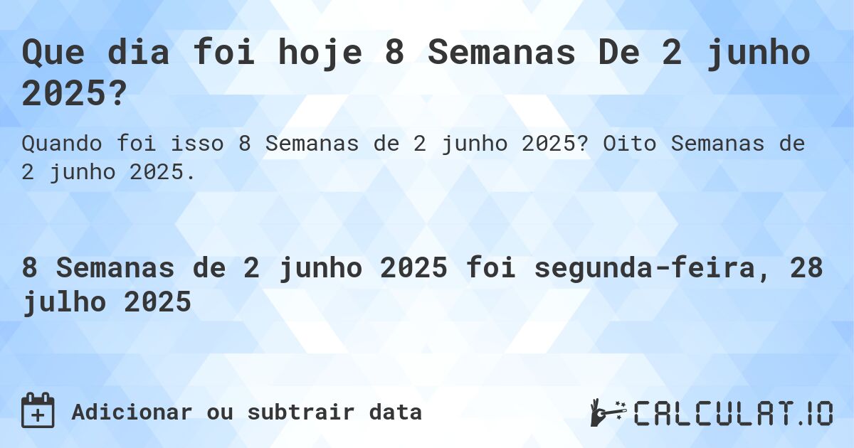 Que dia foi hoje 8 Semanas De 2 junho 2025?. Oito Semanas de 2 junho 2025.