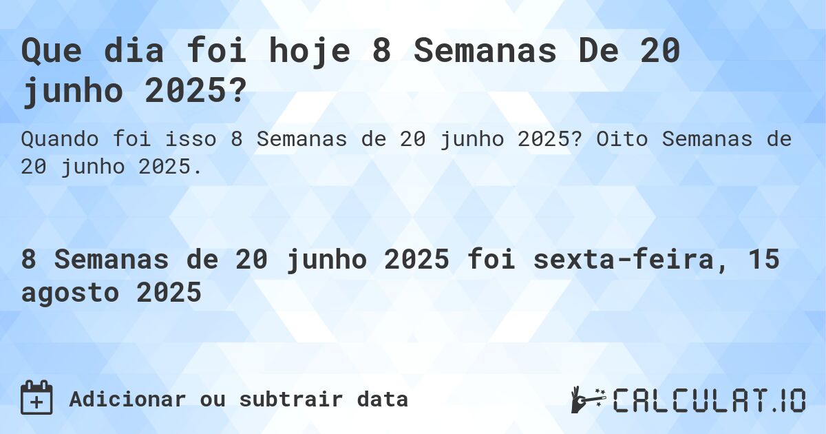 Que dia foi hoje 8 Semanas De 20 junho 2025?. Oito Semanas de 20 junho 2025.