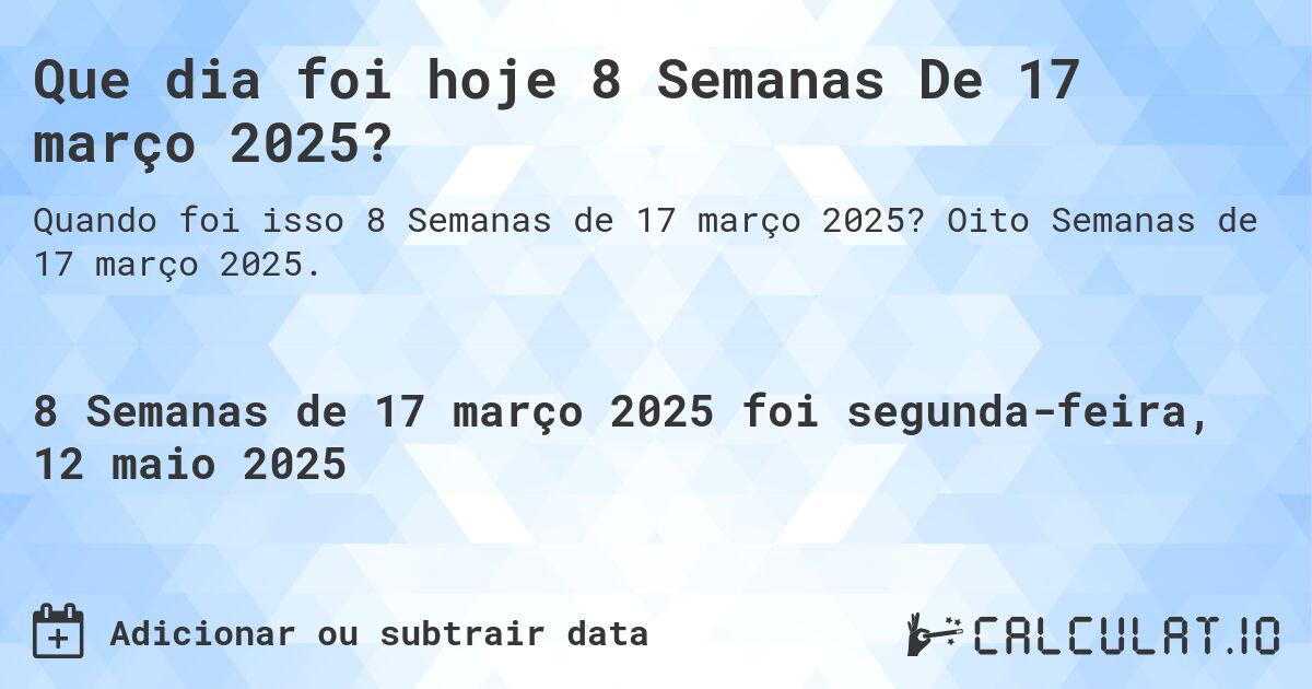 Que dia foi hoje 8 Semanas De 17 março 2025?. Oito Semanas de 17 março 2025.