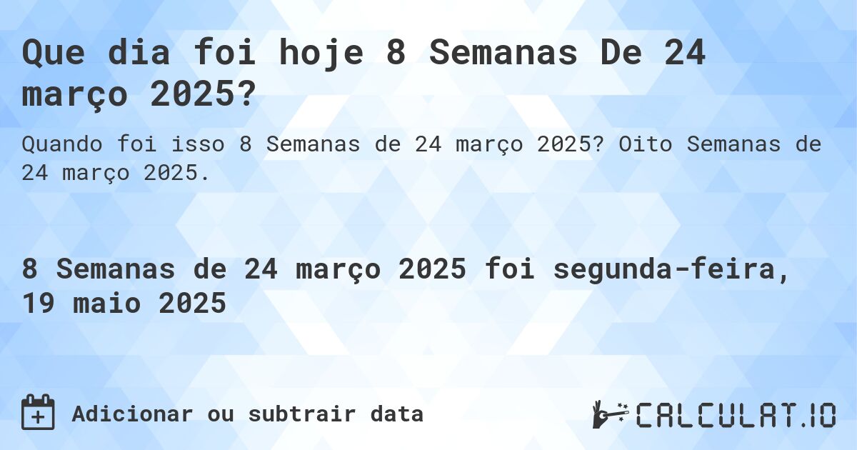 Que dia foi hoje 8 Semanas De 24 março 2025?. Oito Semanas de 24 março 2025.
