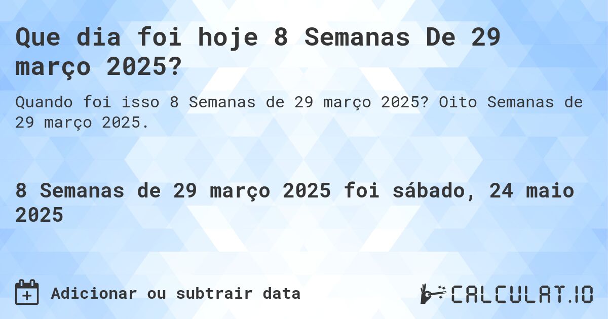 Que dia foi hoje 8 Semanas De 29 março 2025?. Oito Semanas de 29 março 2025.