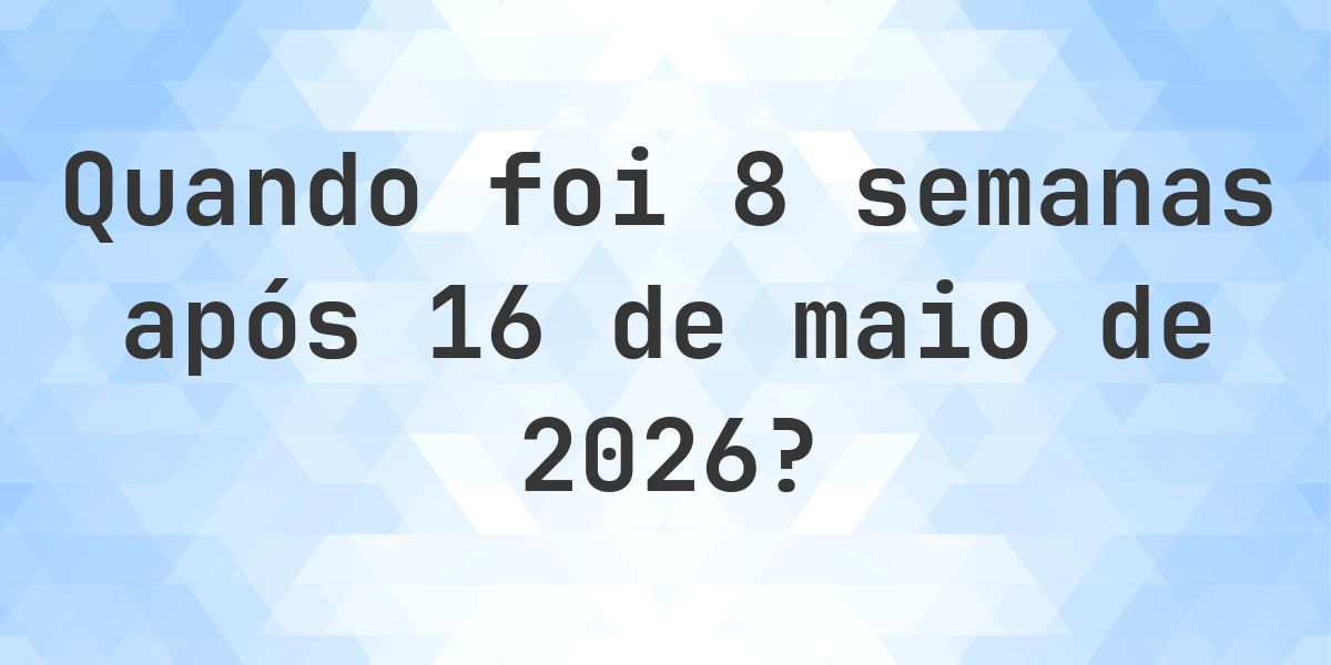 Que data será em 8 semanas De 16 maio 2026? - Calculatio