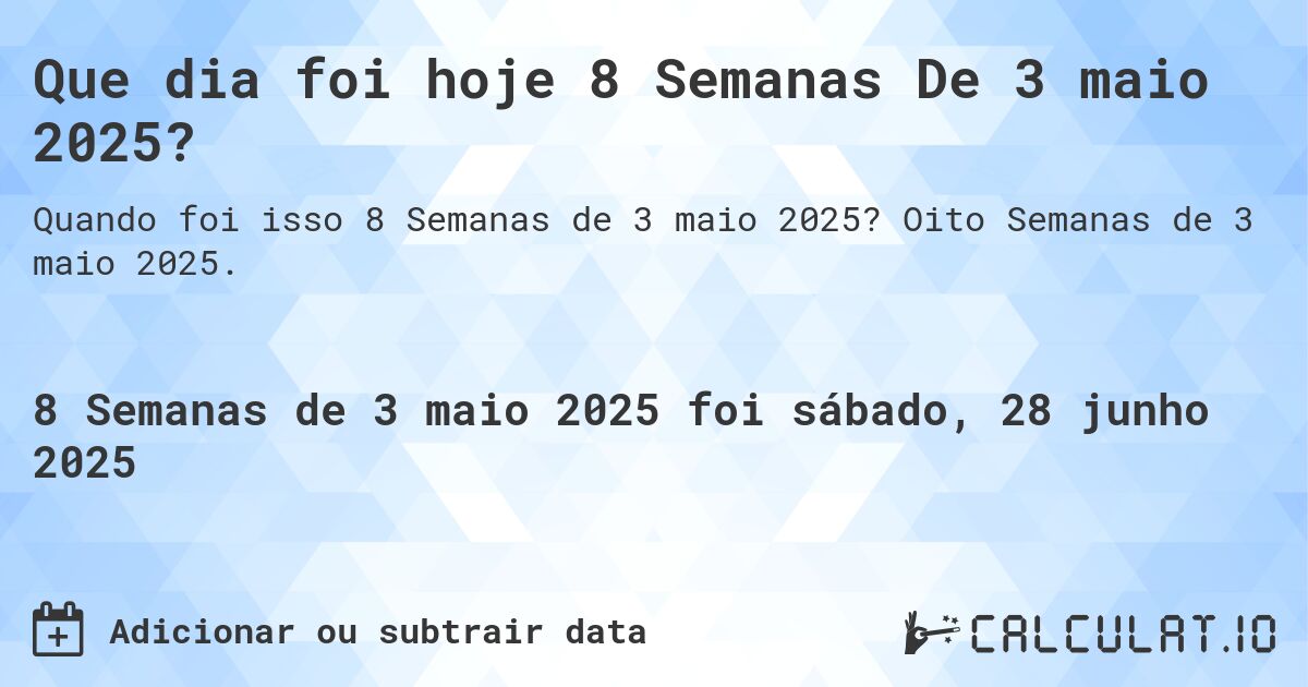 Que dia foi hoje 8 Semanas De 3 maio 2025?. Oito Semanas de 3 maio 2025.