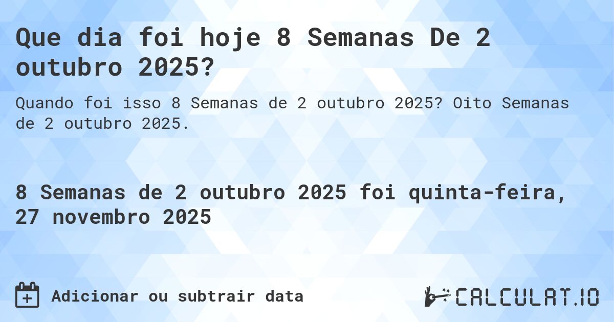 Que dia foi hoje 8 Semanas De 2 outubro 2025?. Oito Semanas de 2 outubro 2025.