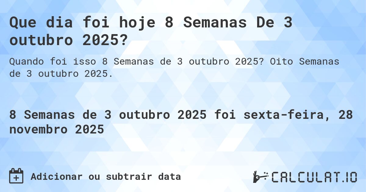 Que dia foi hoje 8 Semanas De 3 outubro 2025?. Oito Semanas de 3 outubro 2025.