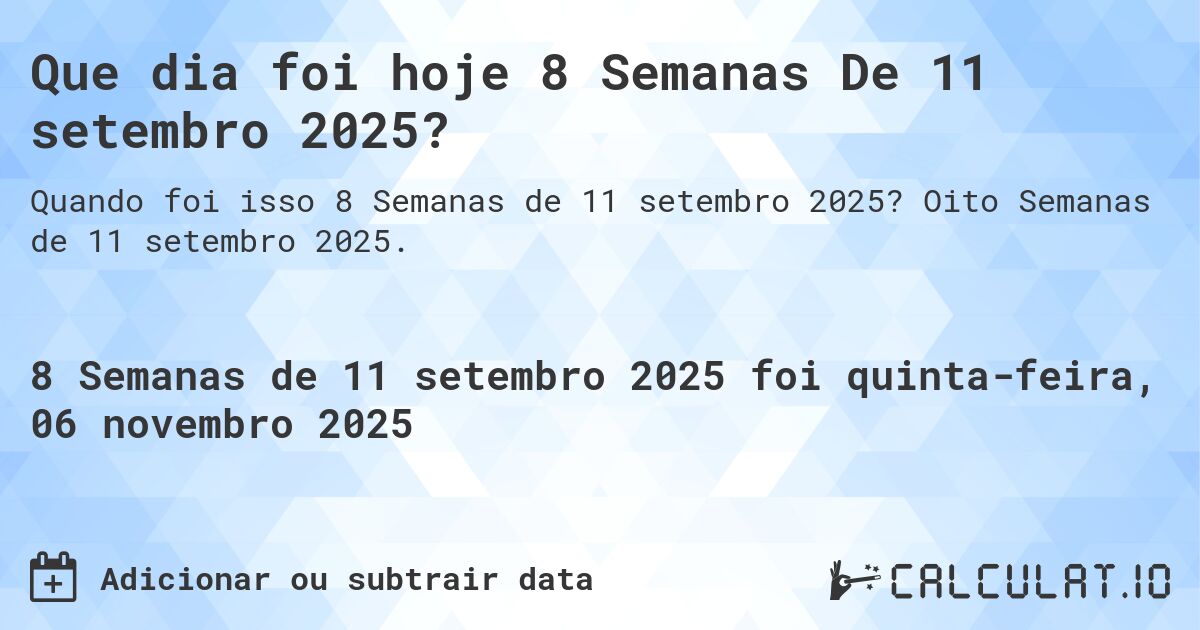 Que dia foi hoje 8 Semanas De 11 setembro 2025?. Oito Semanas de 11 setembro 2025.