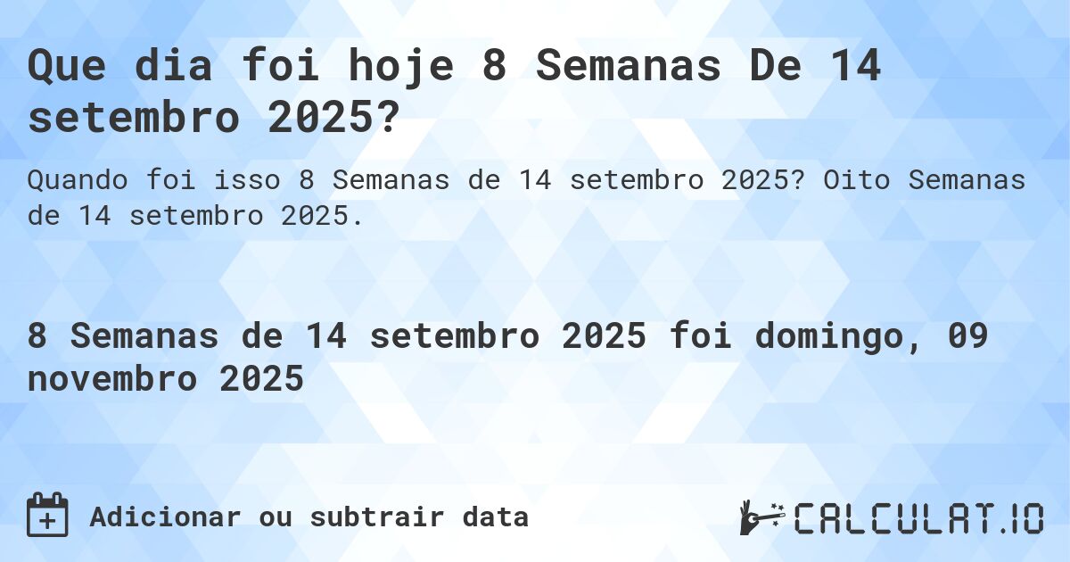 Que dia foi hoje 8 Semanas De 14 setembro 2025?. Oito Semanas de 14 setembro 2025.