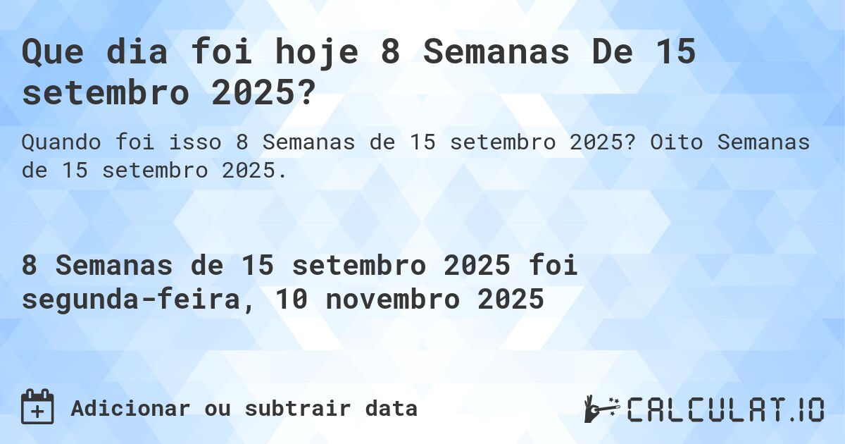 Que dia foi hoje 8 Semanas De 15 setembro 2025?. Oito Semanas de 15 setembro 2025.