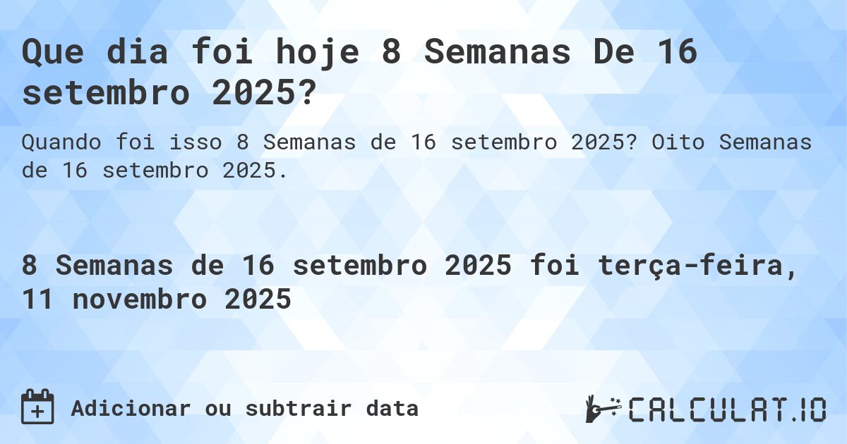 Que dia foi hoje 8 Semanas De 16 setembro 2025?. Oito Semanas de 16 setembro 2025.