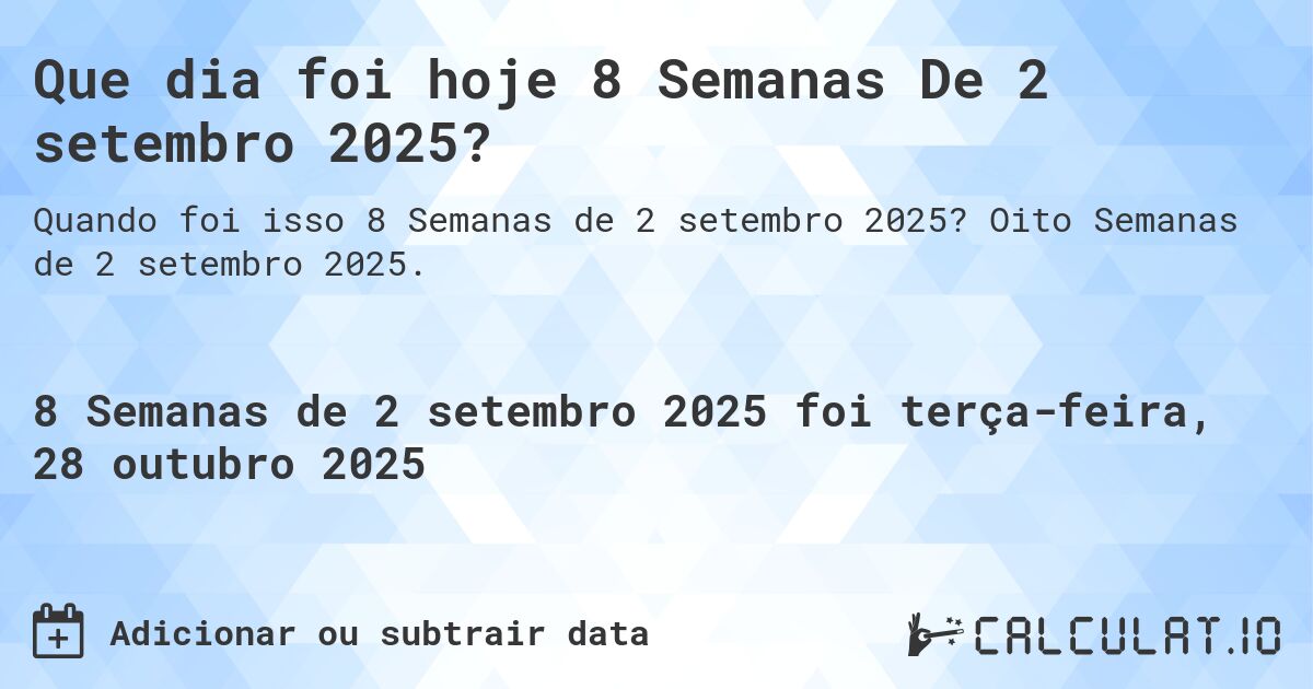 Que dia foi hoje 8 Semanas De 2 setembro 2025?. Oito Semanas de 2 setembro 2025.
