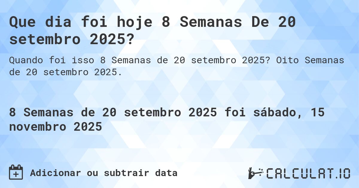 Que dia foi hoje 8 Semanas De 20 setembro 2025?. Oito Semanas de 20 setembro 2025.