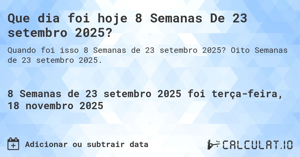 Que dia foi hoje 8 Semanas De 23 setembro 2025?. Oito Semanas de 23 setembro 2025.